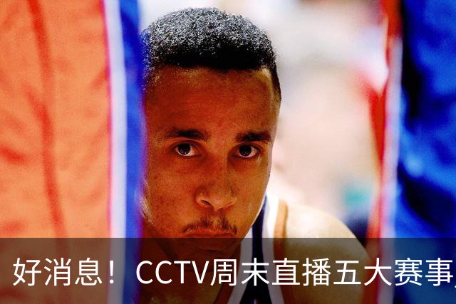好消息！CCTV周末直播五大赛事 周日有豪门皇马 还有英超利物浦
