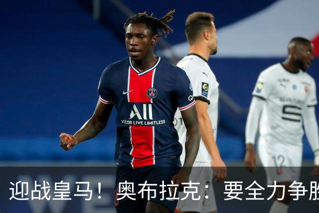 迎战皇马！奥布拉克：要全力争胜；夺得西甲冠军是我们的赛季目标